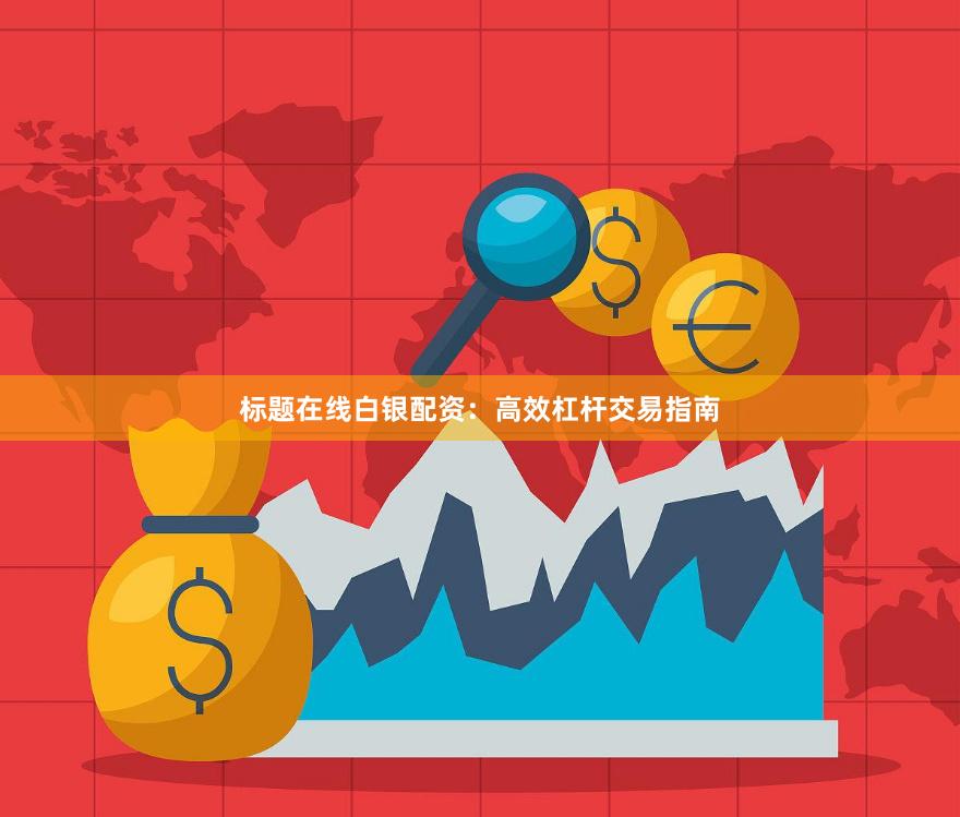 标题在线白银配资：高效杠杆交易指南