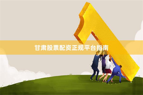 甘肃股票配资正规平台指南