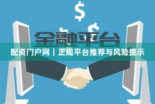 配资门户网｜正规平台推荐与风险提示