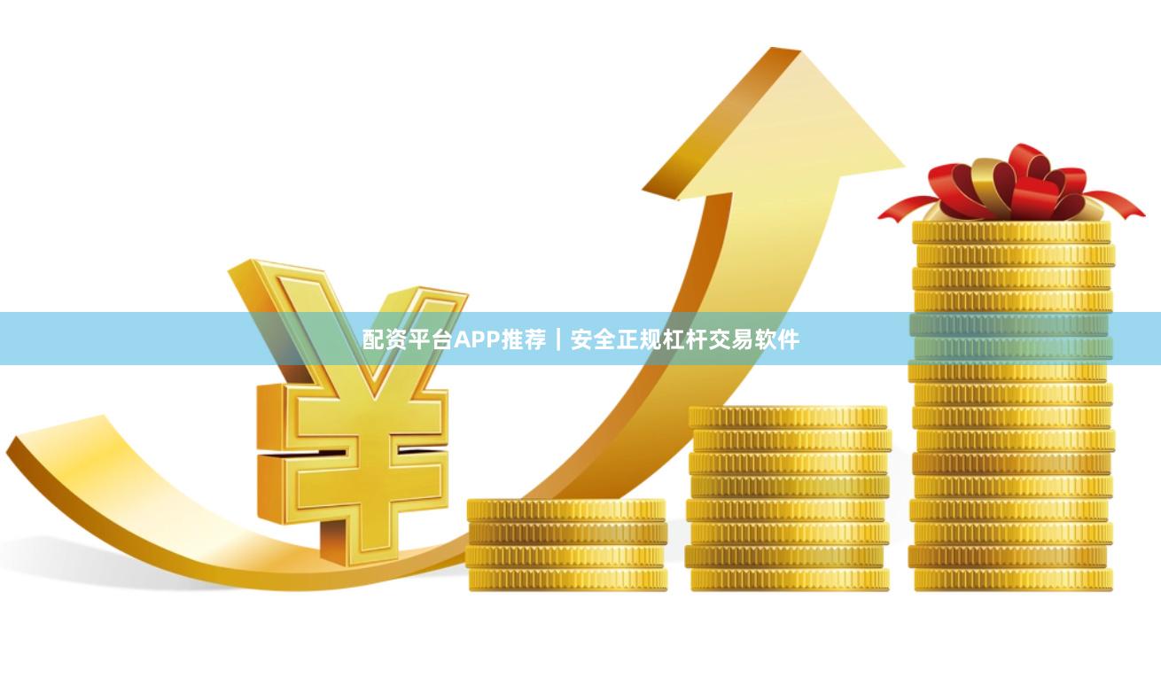 配资平台APP推荐｜安全正规杠杆交易软件