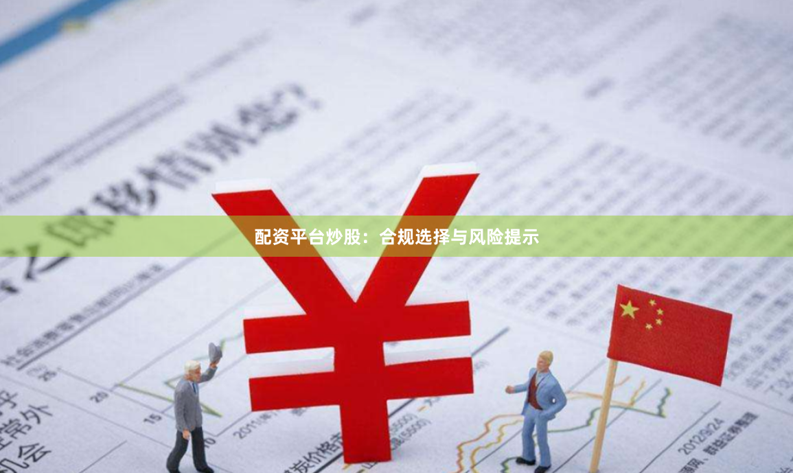 配资平台炒股：合规选择与风险提示