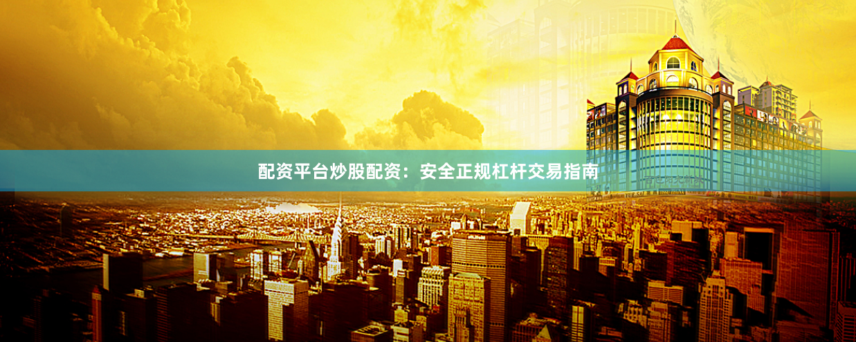 配资平台炒股配资：安全正规杠杆交易指南