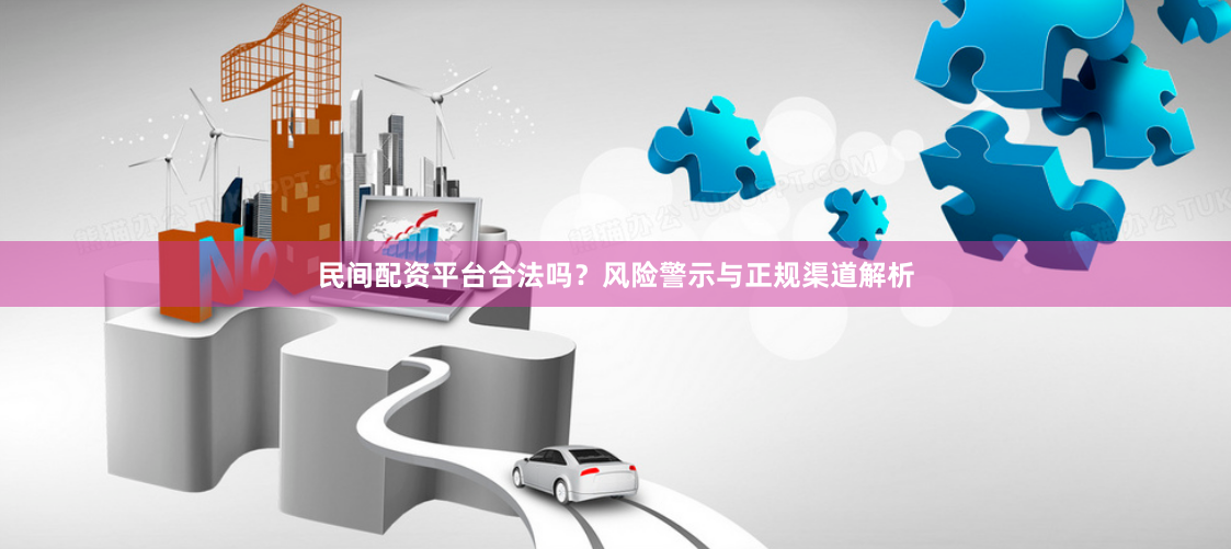 民间配资平台合法吗？风险警示与正规渠道解析