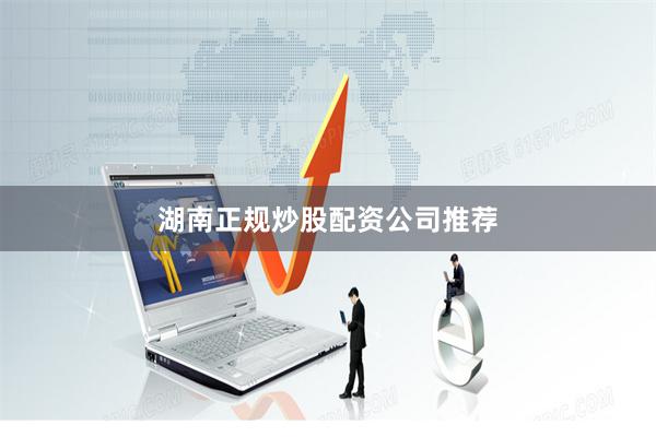 湖南正规炒股配资公司推荐