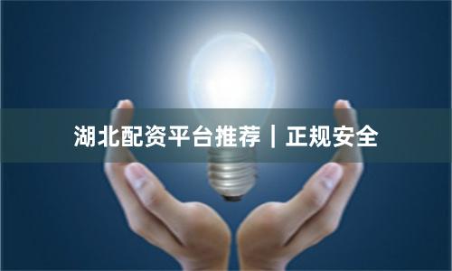 湖北配资平台推荐｜正规安全