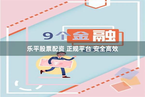 乐平股票配资 正规平台 安全高效