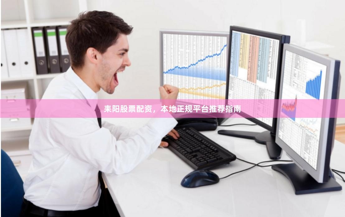 耒阳股票配资,本地正规平台推荐指南