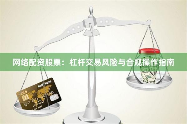 网络配资股票：杠杆交易风险与合规操作指南