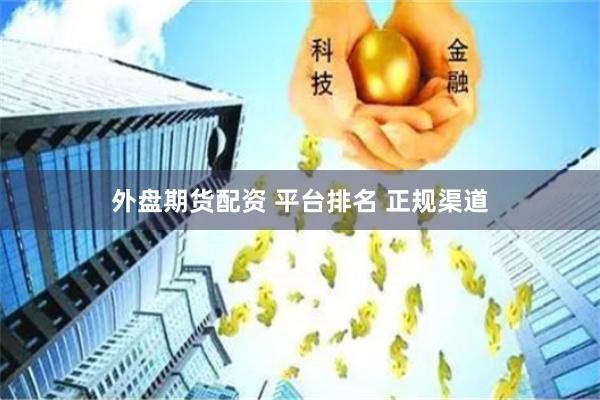 外盘期货配资 平台排名 正规渠道