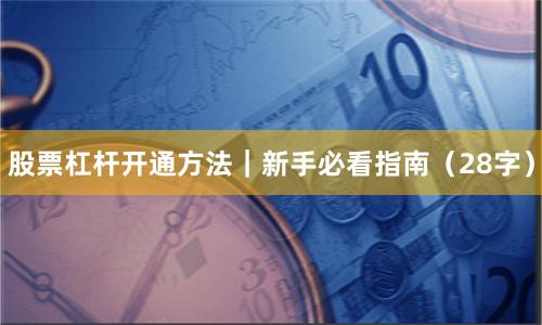 股票杠杆开通方法｜新手必看指南（28字）
