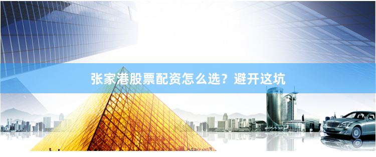 张家港股票配资怎么选？避开这坑
