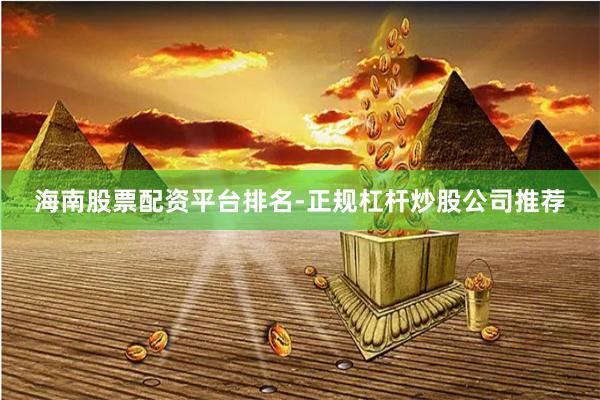 海南股票配资平台排名-正规杠杆炒股公司推荐