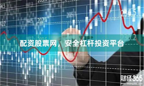 配资股票网，安全杠杆投资平台