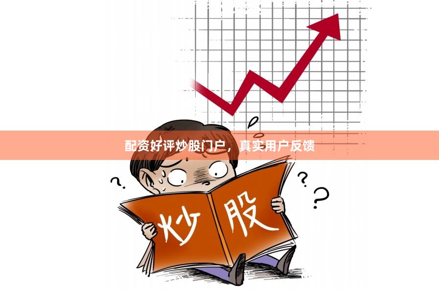 配资好评炒股门户，真实用户反馈