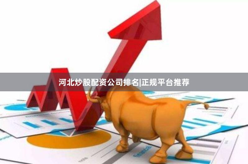 河北炒股配资公司排名|正规平台推荐