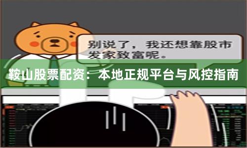 鞍山股票配资：本地正规平台与风控指南