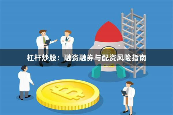 杠杆炒股:融资融券与配资风险指南