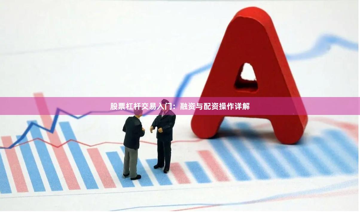 股票杠杆交易入门：融资与配资操作详解