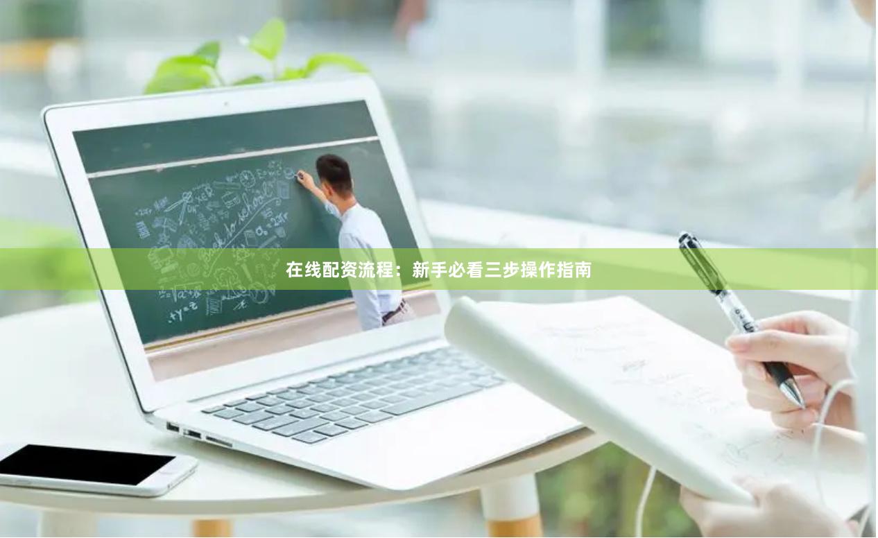 在线配资流程：新手必看三步操作指南
