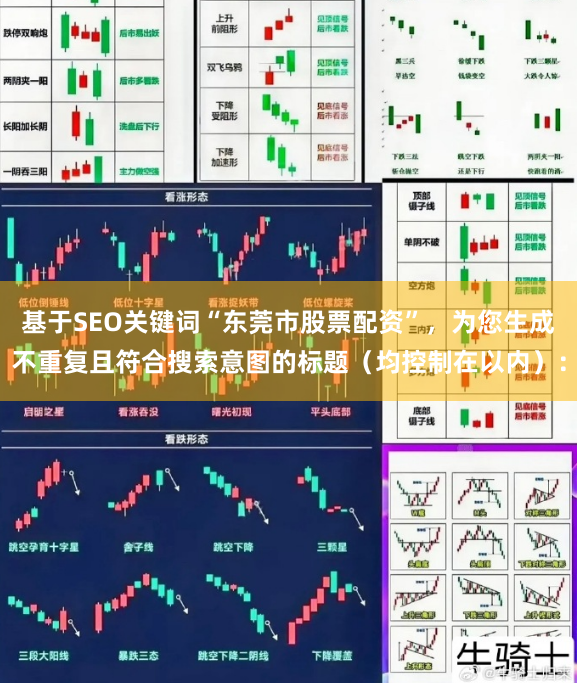 基于SEO关键词“东莞市股票配资”，为您生成不重复且符合搜索意图的标题（均控制在以内）：