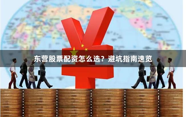 东营股票配资怎么选？避坑指南速览