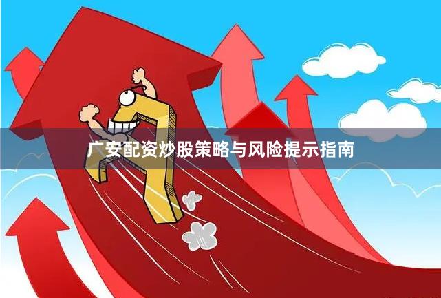 广安配资炒股策略与风险提示指南